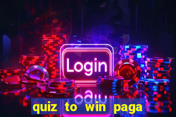 quiz to win paga mesmo quiz paga mesmo